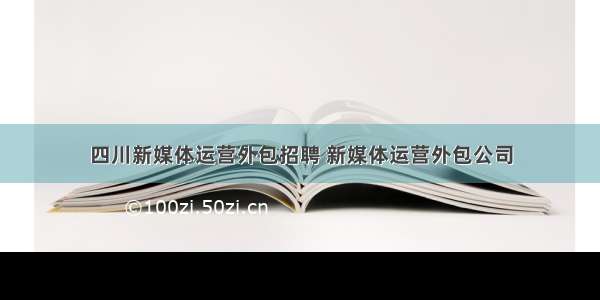 四川新媒体运营外包招聘 新媒体运营外包公司