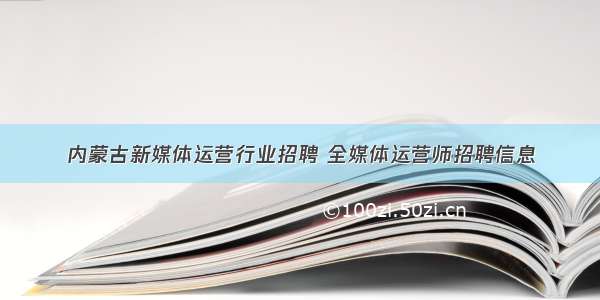 内蒙古新媒体运营行业招聘 全媒体运营师招聘信息