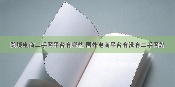 跨境电商二手网平台有哪些 国外电商平台有没有二手网站