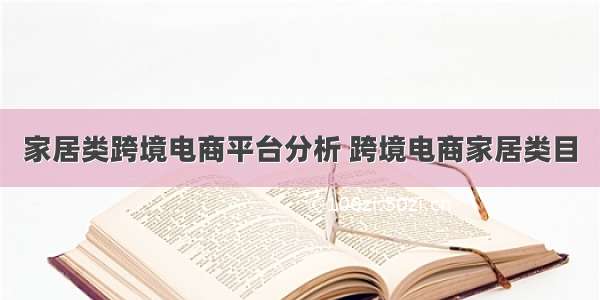 家居类跨境电商平台分析 跨境电商家居类目