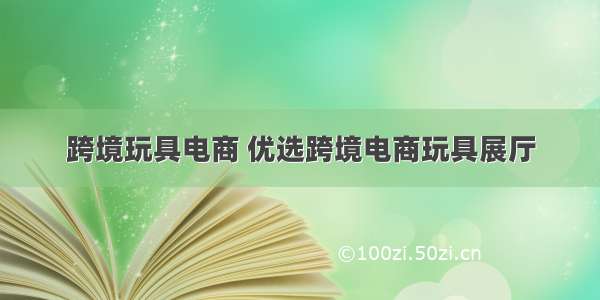 跨境玩具电商 优选跨境电商玩具展厅