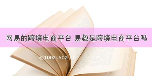 网易的跨境电商平台 易趣是跨境电商平台吗