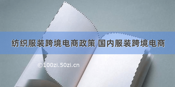 纺织服装跨境电商政策 国内服装跨境电商