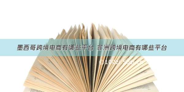 墨西哥跨境电商有哪些平台 非洲跨境电商有哪些平台