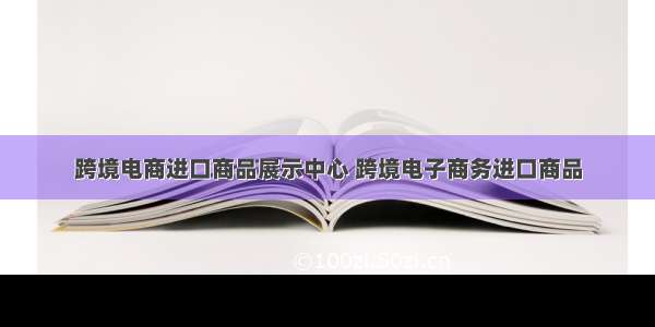 跨境电商进口商品展示中心 跨境电子商务进口商品