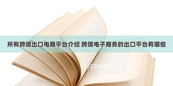 所有跨境出口电商平台介绍 跨境电子商务的出口平台有哪些