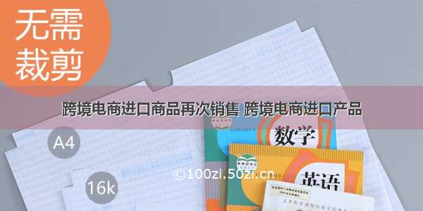 跨境电商进口商品再次销售 跨境电商进口产品