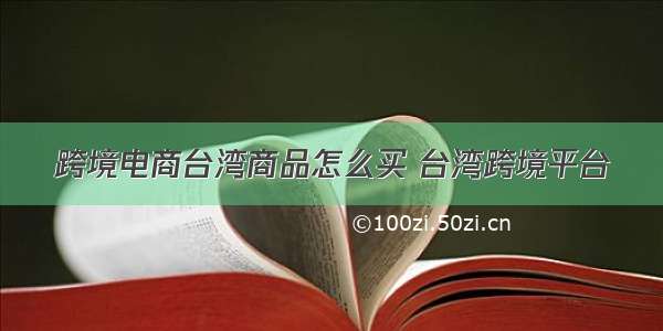 跨境电商台湾商品怎么买 台湾跨境平台