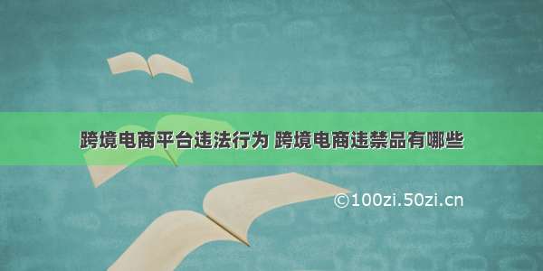 跨境电商平台违法行为 跨境电商违禁品有哪些