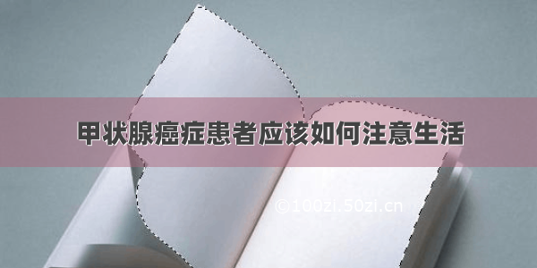 甲状腺癌症患者应该如何注意生活