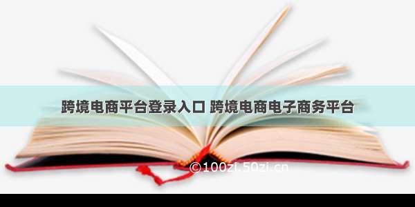 跨境电商平台登录入口 跨境电商电子商务平台