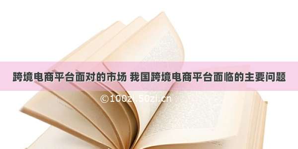 跨境电商平台面对的市场 我国跨境电商平台面临的主要问题