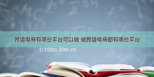 跨境电商有哪些平台可以做 做跨境电商都有哪些平台