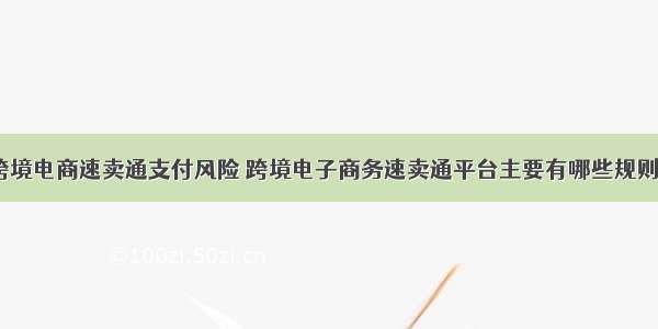 跨境电商速卖通支付风险 跨境电子商务速卖通平台主要有哪些规则？