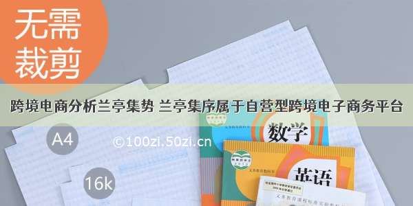 跨境电商分析兰亭集势 兰亭集序属于自营型跨境电子商务平台