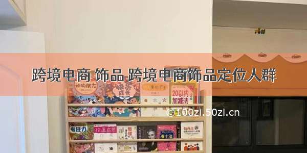 跨境电商 饰品 跨境电商饰品定位人群