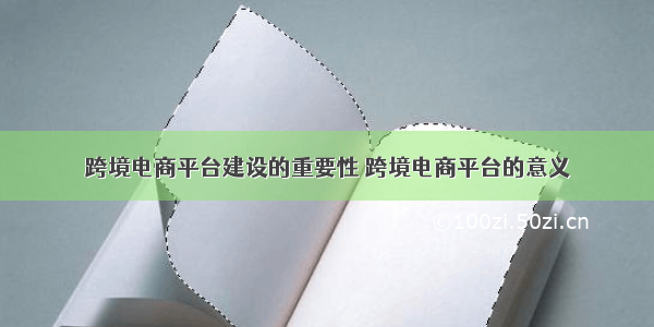 跨境电商平台建设的重要性 跨境电商平台的意义