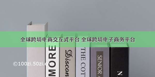 全球跨境电商交互式平台 全球跨境电子商务平台