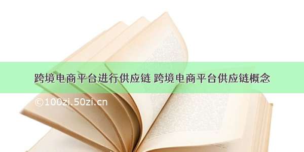 跨境电商平台进行供应链 跨境电商平台供应链概念