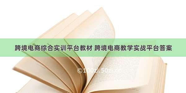 跨境电商综合实训平台教材 跨境电商教学实战平台答案