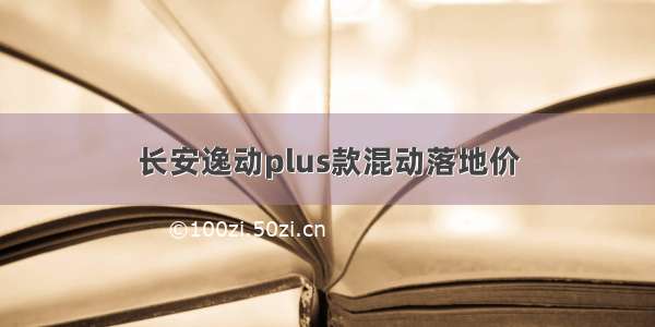 长安逸动plus款混动落地价