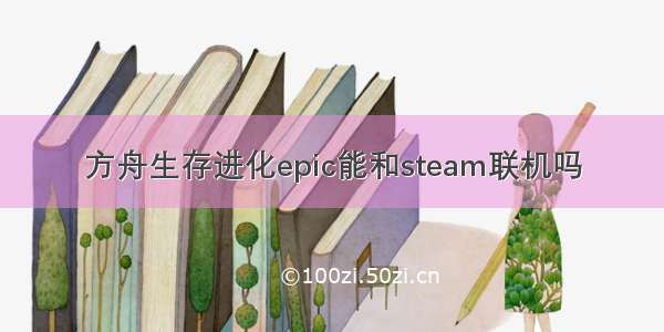 方舟生存进化epic能和steam联机吗