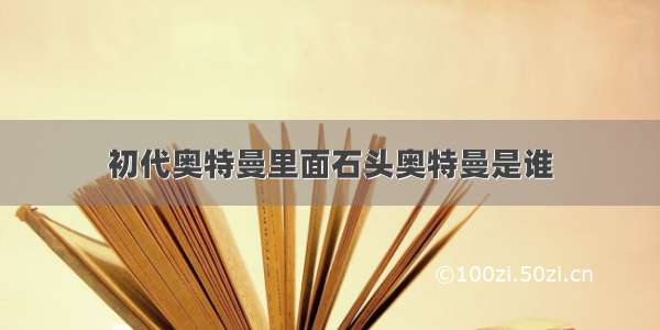 初代奥特曼里面石头奥特曼是谁