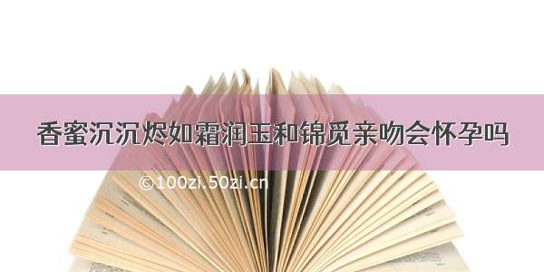 香蜜沉沉烬如霜润玉和锦觅亲吻会怀孕吗