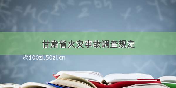 甘肃省火灾事故调查规定