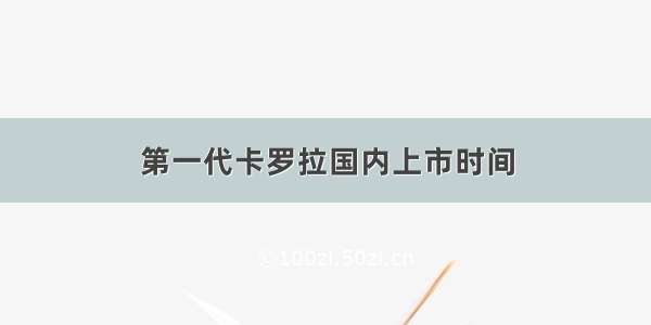 第一代卡罗拉国内上市时间