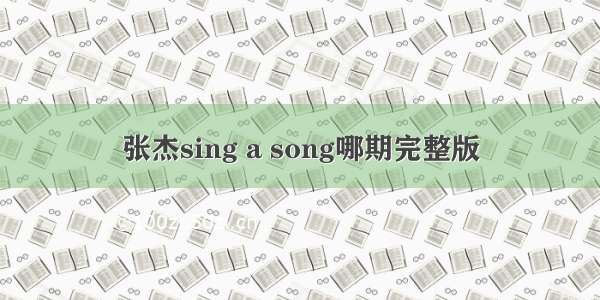 张杰sing a song哪期完整版