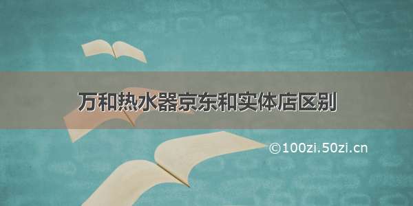 万和热水器京东和实体店区别