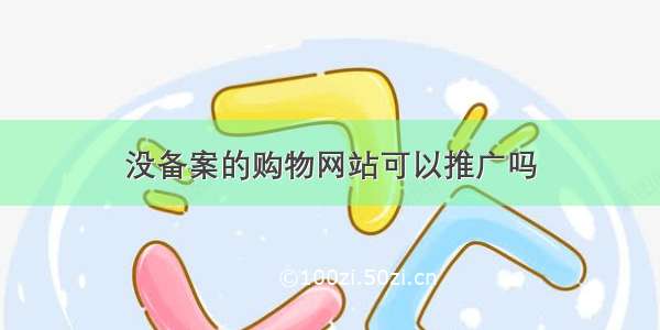 没备案的购物网站可以推广吗