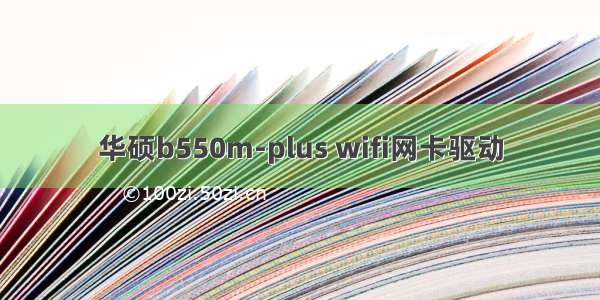 华硕b550m-plus wifi网卡驱动