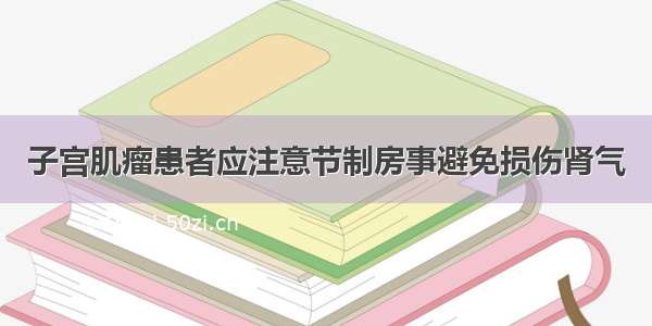 子宫肌瘤患者应注意节制房事避免损伤肾气