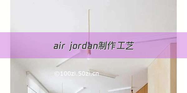 air jordan制作工艺