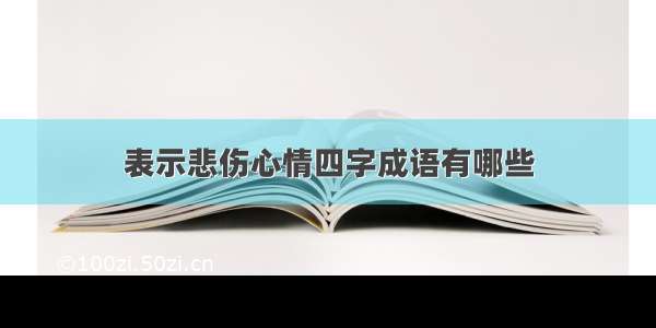 表示悲伤心情四字成语有哪些