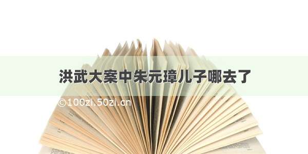 洪武大案中朱元璋儿子哪去了