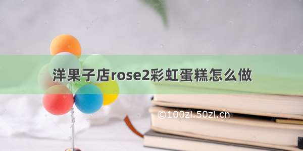 洋果子店rose2彩虹蛋糕怎么做