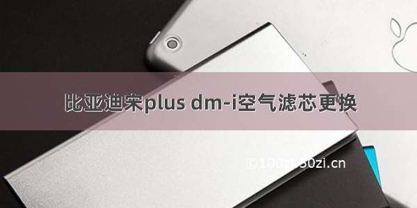 比亚迪宋plus dm-i空气滤芯更换