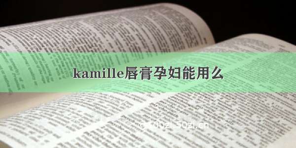 kamille唇膏孕妇能用么