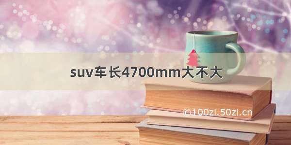 suv车长4700mm大不大