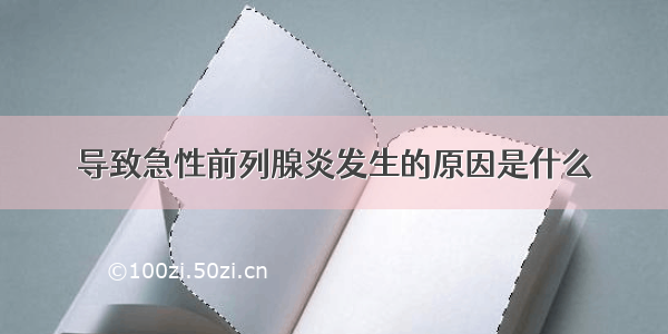 导致急性前列腺炎发生的原因是什么