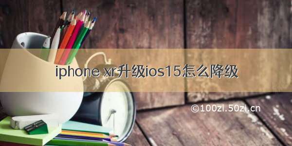 iphone xr升级ios15怎么降级