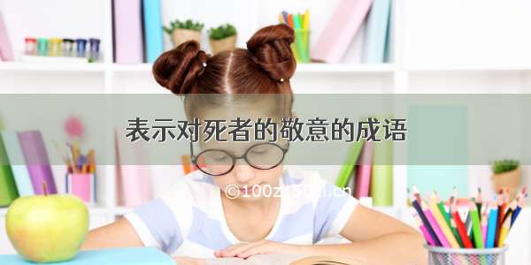 表示对死者的敬意的成语