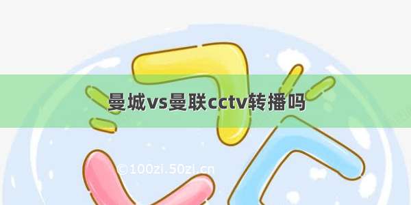 曼城vs曼联cctv转播吗