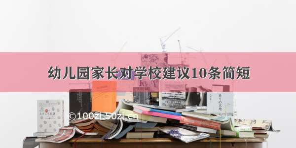 幼儿园家长对学校建议10条简短