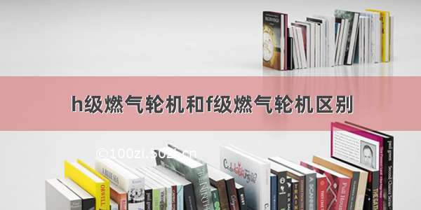 h级燃气轮机和f级燃气轮机区别