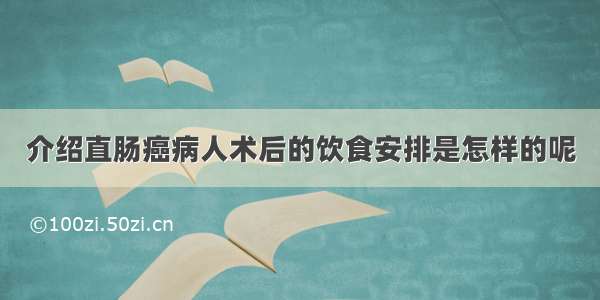 介绍直肠癌病人术后的饮食安排是怎样的呢