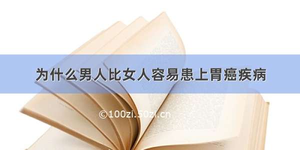 为什么男人比女人容易患上胃癌疾病